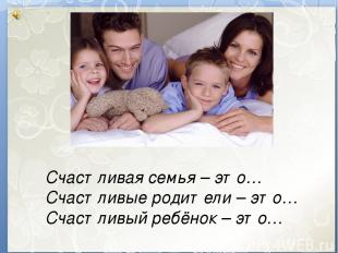 Счастливая семья – это… Счастливые родители – это… Счастливый ребёнок – это…