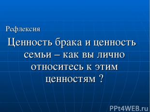 Рефлексия Ценность брака и ценность семьи – как вы лично относитесь к этим ценно