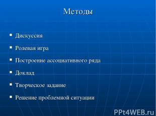 Методы Дискуссия Ролевая игра Построение ассоциативного ряда Доклад Творческое з