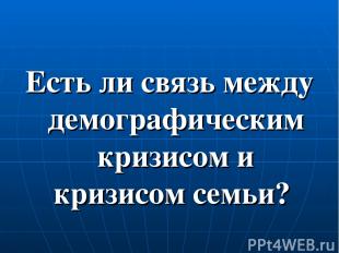 Есть ли связь между демографическим кризисом и кризисом семьи?