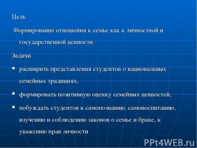 Цель Формирование отношения к семье как к личностной и государственной ценности Задачи расширить представления студентов о национальных семейных традициях, формировать позитивную оценку семейных ценностей, побуждать студентов к самопознанию, самовос…