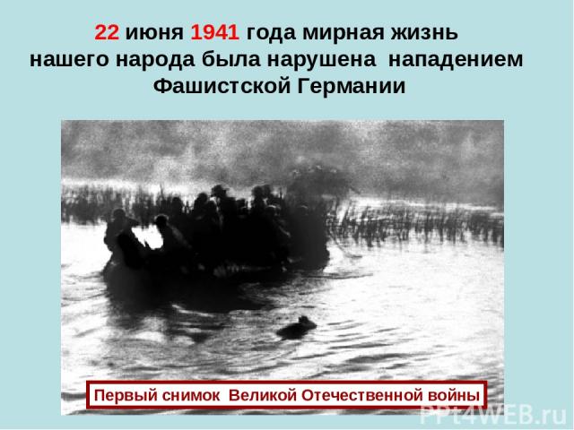 22 июня 1941 года мирная жизнь нашего народа была нарушена нападением Фашистской Германии Первый снимок Великой Отечественной войны