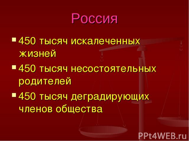 Россия 450 тысяч искалеченных жизней 450 тысяч несостоятельных родителей 450 тысяч деградирующих членов общества