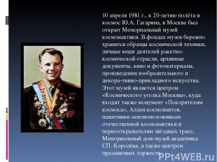 10 апреля 1981 г., к 20-летию полёта в космос Ю.А. Гагарина, в Москве был открыт