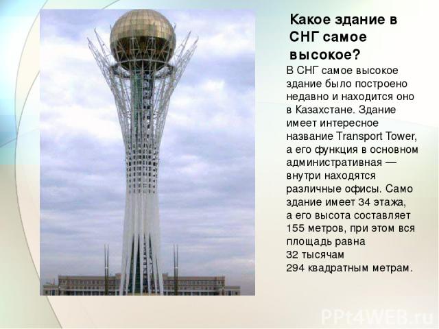Какое здание в СНГ самое высокое? В СНГ самое высокое здание было построено недавно и находится оно в Казахстане. Здание имеет интересное название Transport Tower, а его функция в основном административная — внутри находятся различные офисы. Само зд…