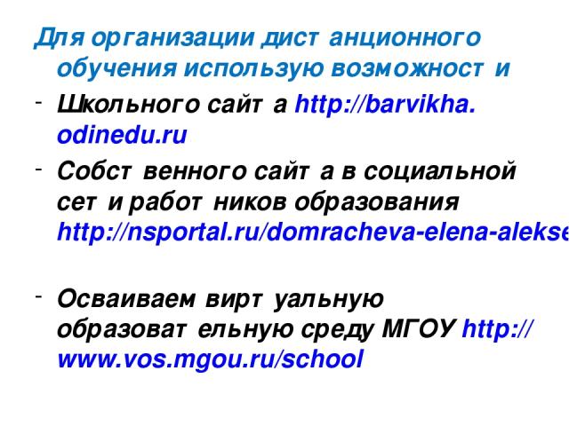 Для организации дистанционного обучения использую возможности Школьного сайта http://barvikha.odinedu.ru Собственного сайта в социальной сети работников образования http://nsportal.ru/domracheva-elena-alekseevna Осваиваем виртуальную образовательную…
