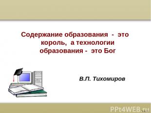 В.П. Тихомиров Содержание образования - это король, а технологии образования - э