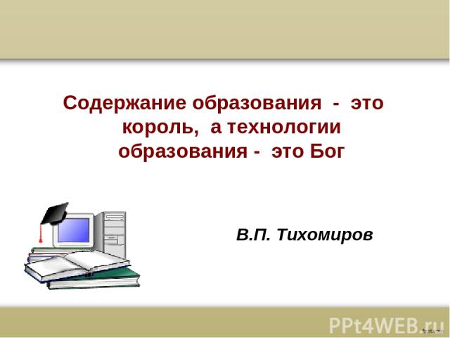 В.П. Тихомиров Содержание образования - это король, а технологии образования - это Бог