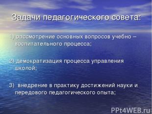 Задачи педагогического совета: 1) рассмотрение основных вопросов учебно – воспит