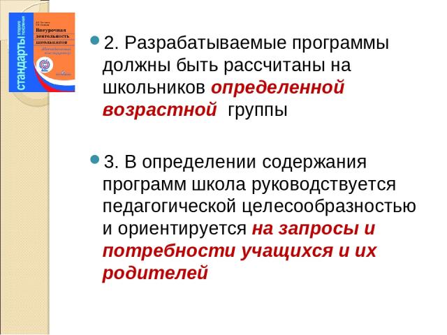 2. Разрабатываемые программы должны быть рассчитаны на школьников определенной возрастной группы 3. В определении содержания программ школа руководствуется педагогической целесообразностью и ориентируется на запросы и потребности учащихся и их родителей