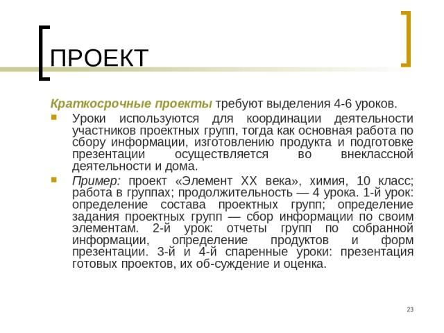 * ПРОЕКТ Краткосрочные проекты требуют выделения 4-6 уроков. Уроки используются для координации деятельности участников проектных групп, тогда как основная работа по сбору информации, изготовлению продукта и подготовке презентации осуществляется во …