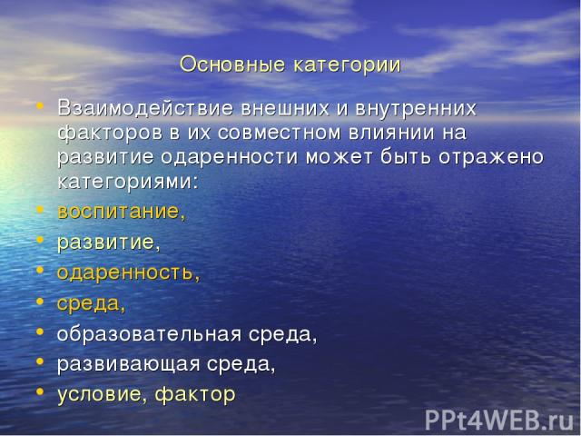 Основные категории Взаимодействие внешних и внутренних факторов в их совместном влиянии на развитие одаренности может быть отражено категориями: воспитание, развитие, одаренность, среда, образовательная среда, развивающая среда, условие, фактор