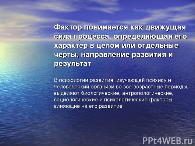 Фактор понимается как движущая сила процесса, определяющая его характер в целом или отдельные черты, направление развития и результат В психологии развития, изучающей психику и человеческий организм во все возрастные периоды, выделяют биологические,…