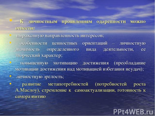 К личностным проявлениям одаренности можно отнести: выраженную направленность интересов; особенности ценностных ориентаций – личностную значимость определенного вида деятельности, ее творческий характер; повышенную мотивацию достижения (преобладание…