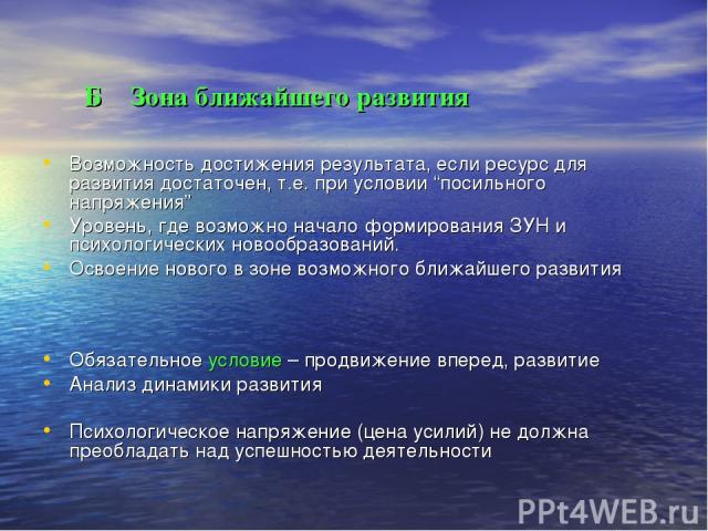 Б Зона ближайшего развития Возможность достижения результата, если ресурс для развития достаточен, т.е. при условии “посильного напряжения” Уровень, где возможно начало формирования ЗУН и психологических новообразований. Освоение нового в зоне возмо…