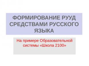 ФОРМИРОВАНИЕ РУУД СРЕДСТВАМИ РУССКОГО ЯЗЫКА На примере Образовательной системы «