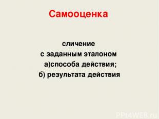 Самооценка сличение с заданным эталоном а)способа действия; б) результата действ