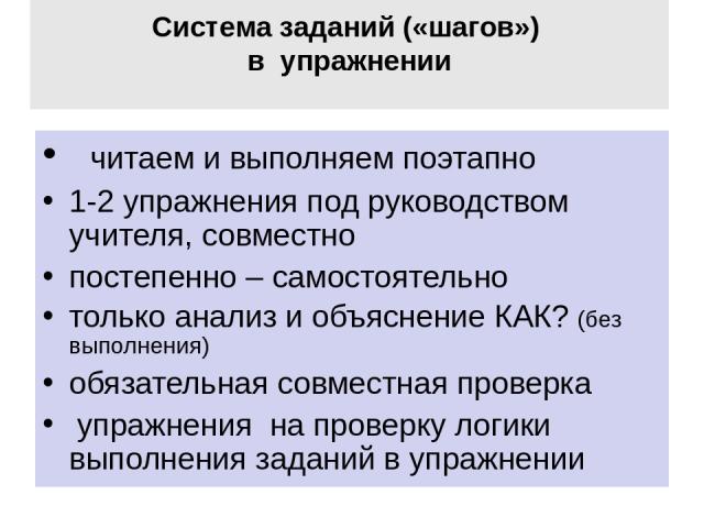 Система заданий («шагов») в упражнении читаем и выполняем поэтапно 1-2 упражнения под руководством учителя, совместно постепенно – самостоятельно только анализ и объяснение КАК? (без выполнения) обязательная совместная проверка упражнения на проверк…