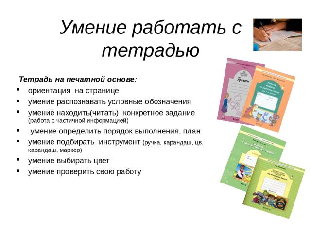 Умение работать с тетрадью Тетрадь на печатной основе: ориентация на странице умение распознавать условные обозначения умение находить(читать) конкретное задание (работа с частичной информацией) умение определить порядок выполнения, план умение подб…