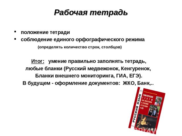 Рабочая тетрадь положение тетради соблюдение единого орфографического режима (определять количество строк, столбцов) Итог: умение правильно заполнять тетрадь, любые бланки (Русский медвежонок, Кенгуренок, Бланки внешнего мониторинга, ГИА, ЕГЭ). В бу…