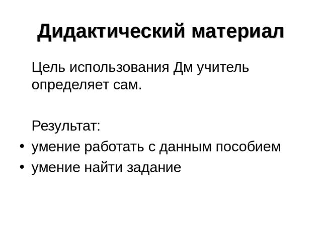 Дидактический материал Цель использования Дм учитель определяет сам. Результат: умение работать с данным пособием умение найти задание