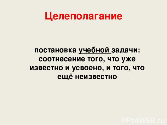 Целеполагание постановка учебной задачи: соотнесение того, что уже известно и усвоено, и того, что ещё неизвестно