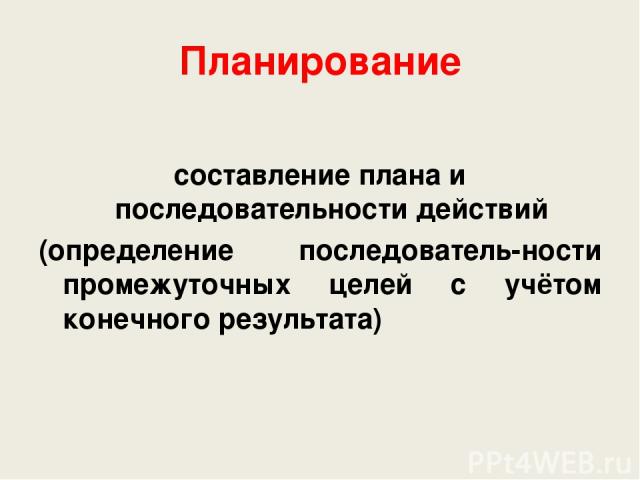 Планирование составление плана и последовательности действий (определение последователь-ности промежуточных целей с учётом конечного результата)