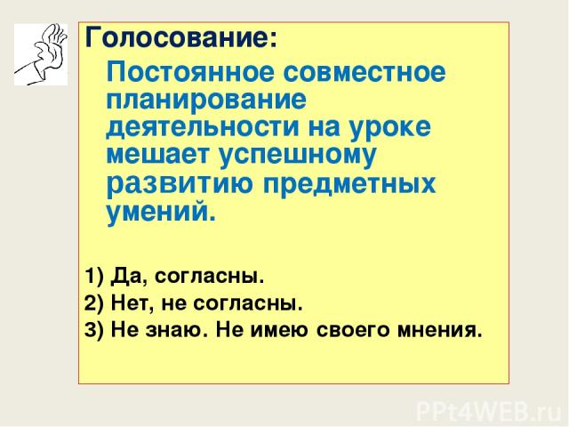 Голосование: Постоянное совместное планирование деятельности на уроке мешает успешному развитию предметных умений. 1) Да, согласны. 2) Нет, не согласны. 3) Не знаю. Не имею своего мнения.