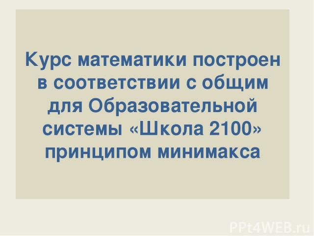 Курс математики построен в соответствии с общим для Образовательной системы «Школа 2100» принципом минимакса