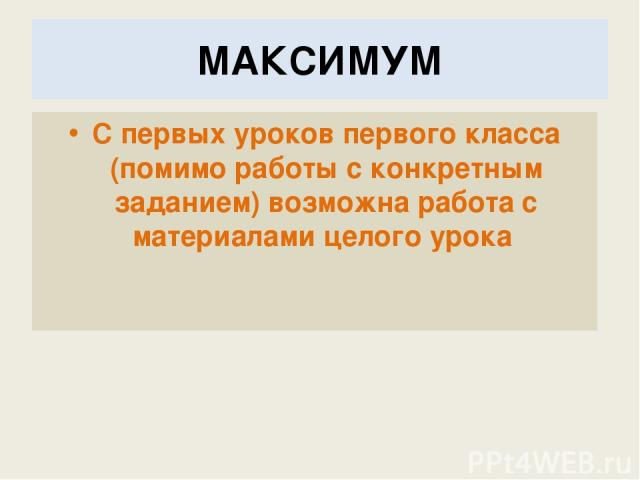 МАКСИМУМ С первых уроков первого класса (помимо работы с конкретным заданием) возможна работа с материалами целого урока