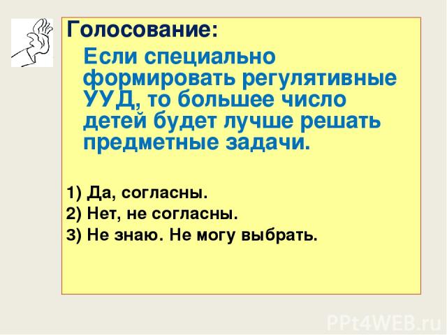 Голосование: Если специально формировать регулятивные УУД, то большее число детей будет лучше решать предметные задачи. 1) Да, согласны. 2) Нет, не согласны. 3) Не знаю. Не могу выбрать.