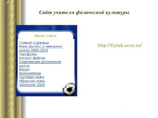 Сайт учителя физической культуры http://fizruk.ucoz.ru/ http://fizruk.ucoz.ru/