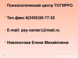 Психологический центр ТОГИРРО Тел.факс 8(3452)50-77-32 E-mail: psy-center1@mail.