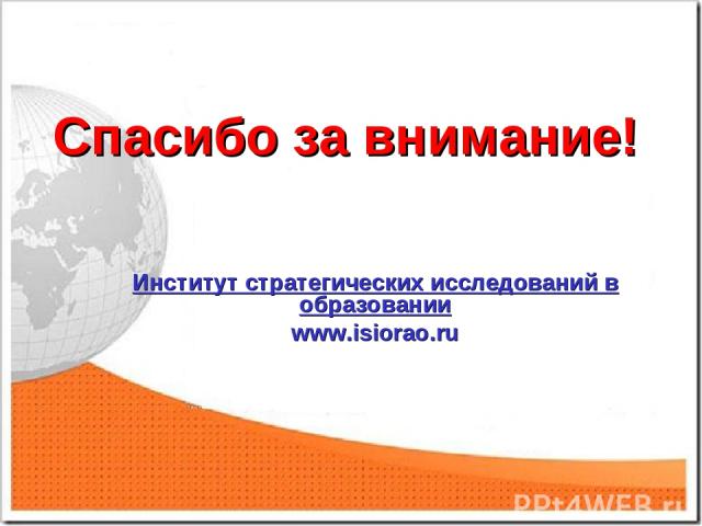 Спасибо за внимание! Институт стратегических исследований в образовании www.isiorao.ru
