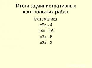 Итоги административных контрольных работ Математика «5» - 4 «4» - 16 «3» - 6 «2»
