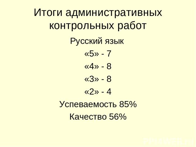 Итоги административных контрольных работ Русский язык «5» - 7 «4» - 8 «3» - 8 «2» - 4 Успеваемость 85% Качество 56%