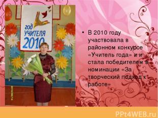 В 2010 году участвовала в районном конкурсе «Учитель года» и и стала победителем