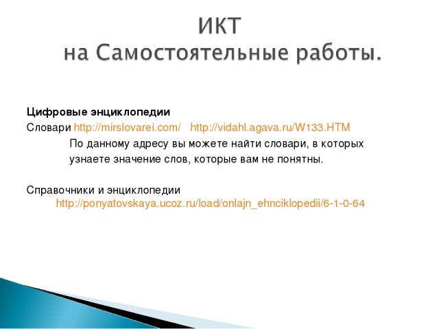 Цифровые энциклопедии Словари http://mirslovarei.com/ http://vidahl.agava.ru/W133.HTM По данному адресу вы можете найти словари, в которых узнаете значение слов, которые вам не понятны. Справочники и энциклопедии http://ponyatovskaya.ucoz.ru/load/on…