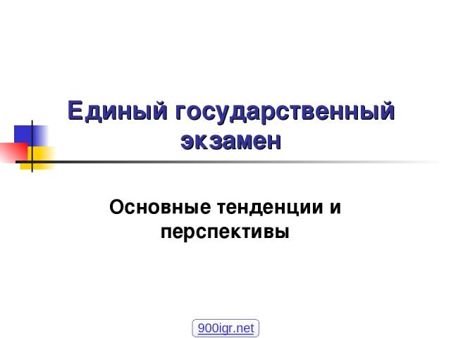 Единый государственный экзамен Основные тенденции и перспективы 900igr.net