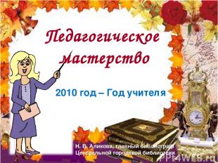 2010 год – Год учителя Педагогическое мастерство Н. В. Аликова, главный библиогр