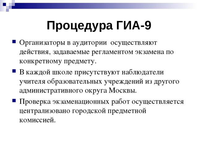 Процедура ГИА-9 Организаторы в аудитории осуществляют действия, задаваемые регламентом экзамена по конкретному предмету. В каждой школе присутствуют наблюдатели учителя образовательных учреждений из другого административного округа Москвы. Проверка …