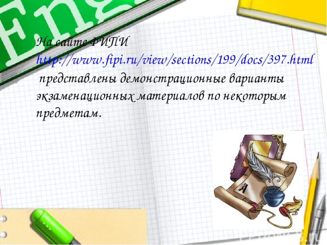На сайте ФИПИ http://www.fipi.ru/view/sections/199/docs/397.html представлены демонстрационные варианты экзаменационных материалов по некоторым предметам.