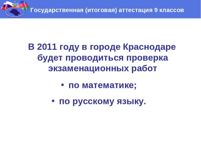 В 2011 году в городе Краснодаре будет проводиться проверка экзаменационных работ по математике; по русскому языку. Государственная (итоговая) аттестация 9 классов
