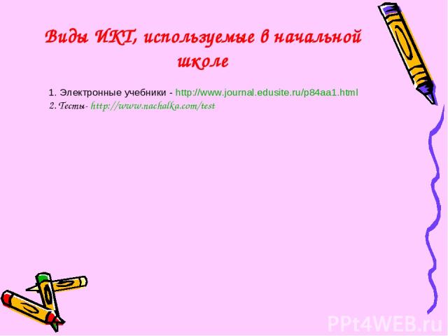 Виды ИКТ, используемые в начальной школе 1. Электронные учебники - http://www.journal.edusite.ru/p84aa1.html 2. Тесты- http://www.nachalka.com/test