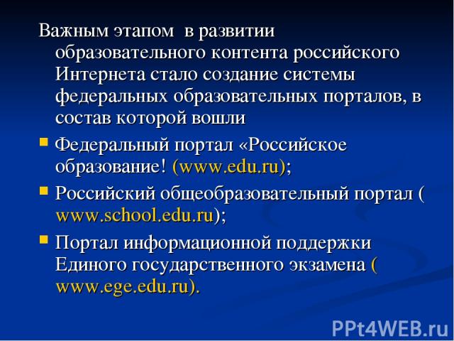 Важным этапом в развитии образовательного контента российского Интернета стало создание системы федеральных образовательных порталов, в состав которой вошли Федеральный портал «Российское образование! (www.edu.ru); Российский общеобразовательный пор…