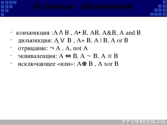 Условные обозначения конъюнкция :A /\ B , A B, AB, А&B, A and B дизъюнкция: A \/ B , A+ B, A | B, А or B отрицание: A , А, not A эквиваленция: A В, A B, A B исключающее «или»: A B , A xor B