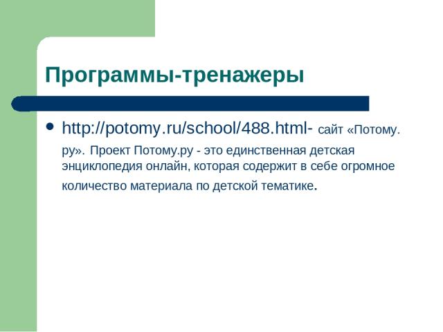 Программы-тренажеры http://potomy.ru/school/488.html- сайт «Потому. ру». Проект Потому.ру - это единственная детская энциклопедия онлайн, которая содержит в себе огромное количество материала по детской тематике.