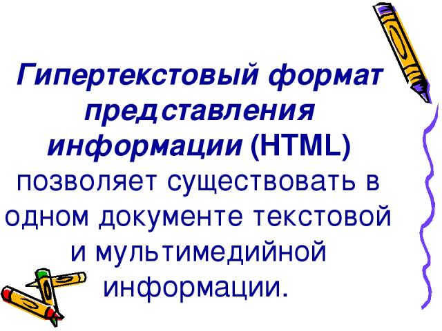 Гипертекстовый формат представления информации (HTML) позволяет существовать в одном документе текстовой и мультимедийной информации.