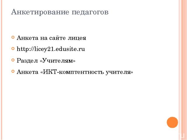 Анкетирование педагогов Анкета на сайте лицея http://licey21.edusite.ru Раздел «Учителям» Анкета «ИКТ-комптентность учителя»
