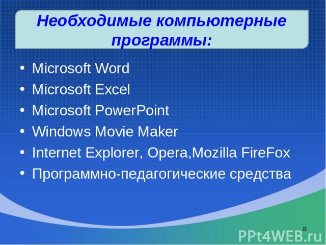 Microsoft Word Microsoft Excel Microsoft PowerPoint Windows Movie Maker Internet Explorer, Opera,Mozilla FireFox Программно-педагогические средства * Необходимые компьютерные программы: